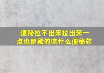 便秘拉不出来拉出来一点也是稀的吃什么便秘药