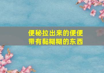 便秘拉出来的便便带有黏糊糊的东西