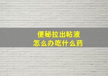 便秘拉出粘液怎么办吃什么药