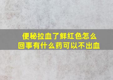 便秘拉血了鲜红色怎么回事有什么药可以不出血