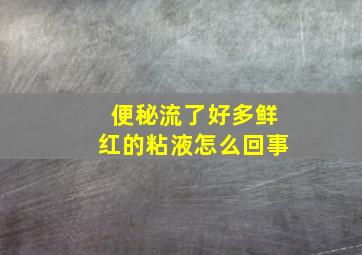 便秘流了好多鲜红的粘液怎么回事