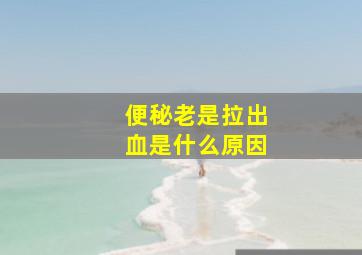 便秘老是拉出血是什么原因