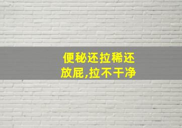 便秘还拉稀还放屁,拉不干净