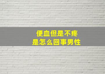 便血但是不疼是怎么回事男性