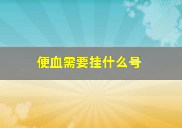 便血需要挂什么号