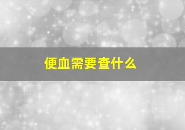 便血需要查什么