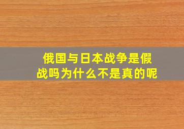 俄国与日本战争是假战吗为什么不是真的呢