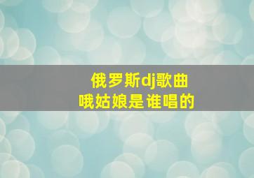 俄罗斯dj歌曲哦姑娘是谁唱的