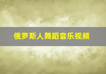 俄罗斯人舞蹈音乐视频