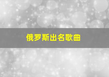 俄罗斯出名歌曲