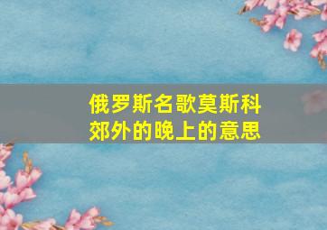 俄罗斯名歌莫斯科郊外的晚上的意思