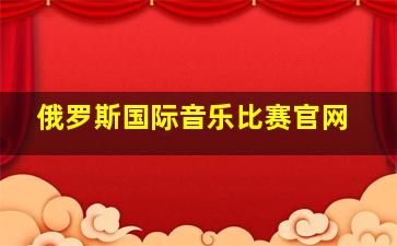 俄罗斯国际音乐比赛官网