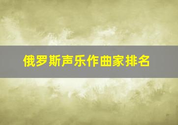 俄罗斯声乐作曲家排名