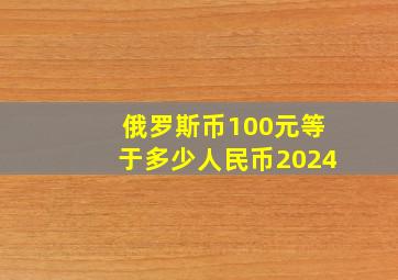 俄罗斯币100元等于多少人民币2024