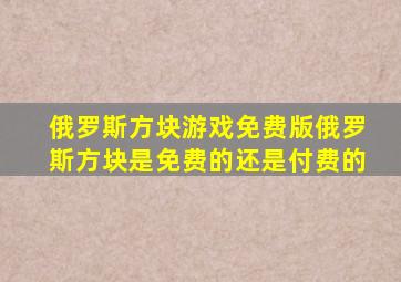 俄罗斯方块游戏免费版俄罗斯方块是免费的还是付费的