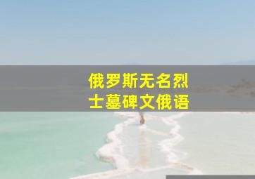 俄罗斯无名烈士墓碑文俄语