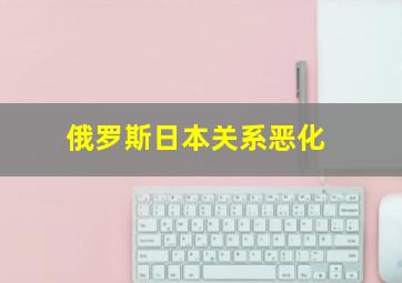 俄罗斯日本关系恶化