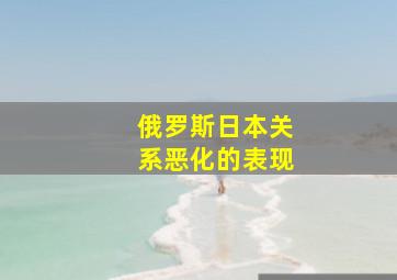 俄罗斯日本关系恶化的表现