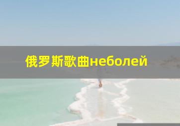 俄罗斯歌曲неболей