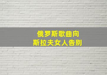 俄罗斯歌曲向斯拉夫女人告别