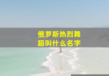 俄罗斯热烈舞蹈叫什么名字