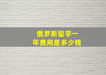 俄罗斯留学一年费用是多少钱