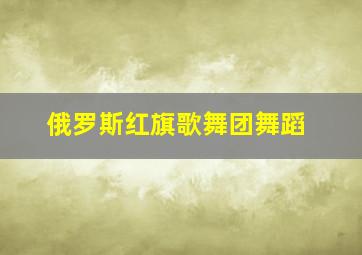 俄罗斯红旗歌舞团舞蹈