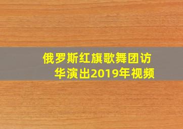 俄罗斯红旗歌舞团访华演出2019年视频