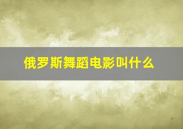 俄罗斯舞蹈电影叫什么