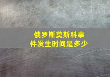 俄罗斯莫斯科事件发生时间是多少