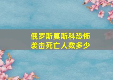 俄罗斯莫斯科恐怖袭击死亡人数多少