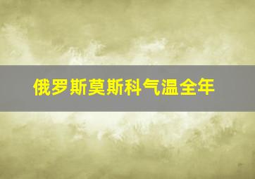 俄罗斯莫斯科气温全年