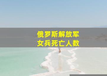 俄罗斯解放军女兵死亡人数