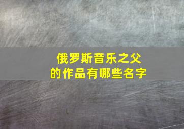 俄罗斯音乐之父的作品有哪些名字