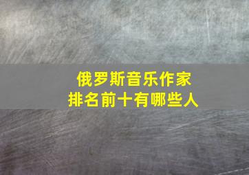 俄罗斯音乐作家排名前十有哪些人