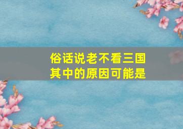 俗话说老不看三国其中的原因可能是