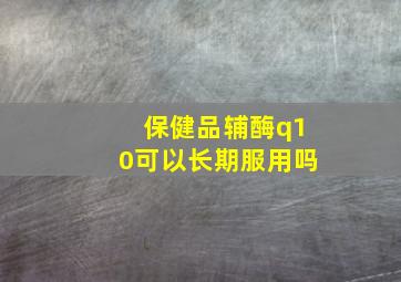 保健品辅酶q10可以长期服用吗