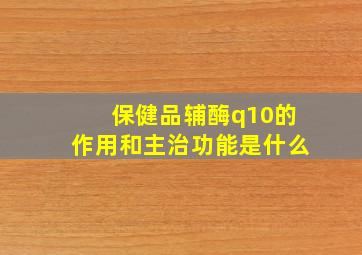 保健品辅酶q10的作用和主治功能是什么