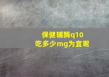 保健辅酶q10吃多少mg为宜呢