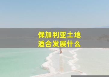 保加利亚土地适合发展什么