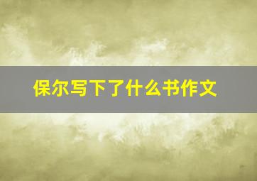 保尔写下了什么书作文