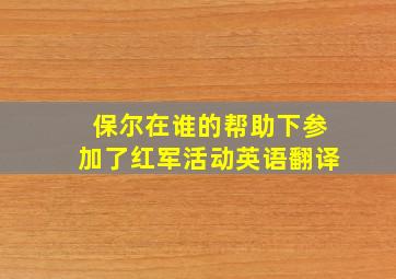 保尔在谁的帮助下参加了红军活动英语翻译