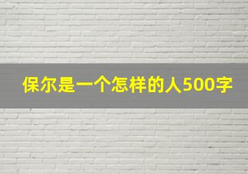 保尔是一个怎样的人500字