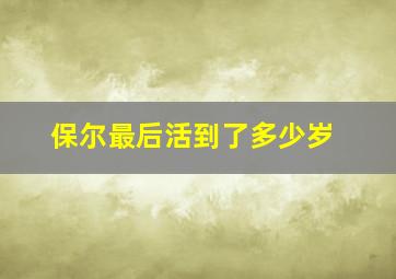 保尔最后活到了多少岁