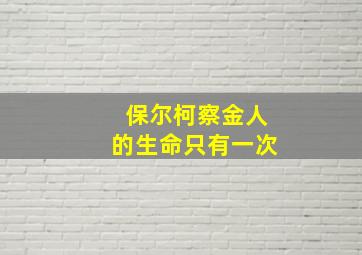 保尔柯察金人的生命只有一次