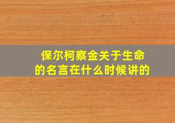 保尔柯察金关于生命的名言在什么时候讲的