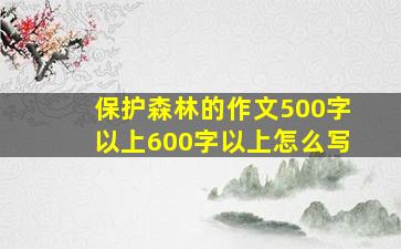 保护森林的作文500字以上600字以上怎么写