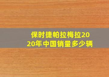 保时捷帕拉梅拉2020年中国销量多少辆