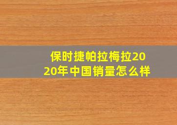 保时捷帕拉梅拉2020年中国销量怎么样