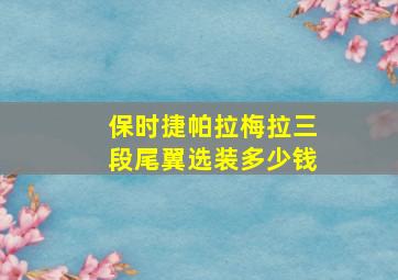 保时捷帕拉梅拉三段尾翼选装多少钱